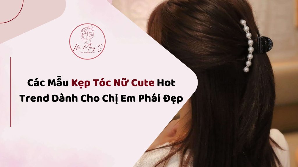 Các Mẫu Kẹp Tóc Nữ Cute Hot Trend Dành Cho Chị Em Phái Đẹp