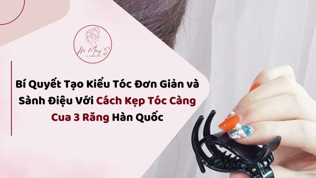 Bí Quyết Tạo Kiểu Tóc Đơn Giản và Sành Điệu Với Cách Kẹp Tóc Càng Cua 3 Răng​ Hàn Quốc