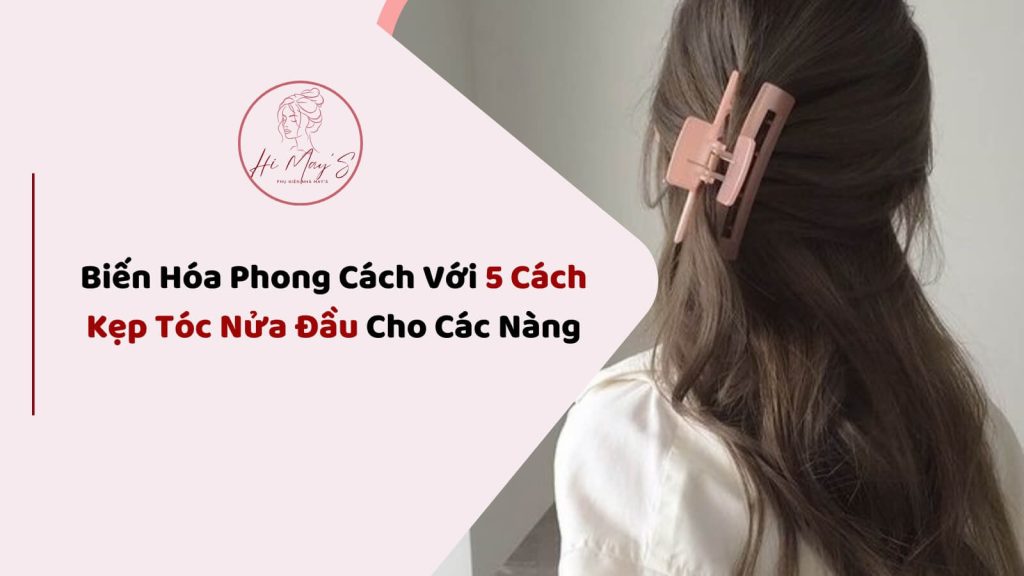 Biến Hóa Phong Cách Với 5 Cách Kẹp Tóc Nửa Đầu Cho Các Nàng