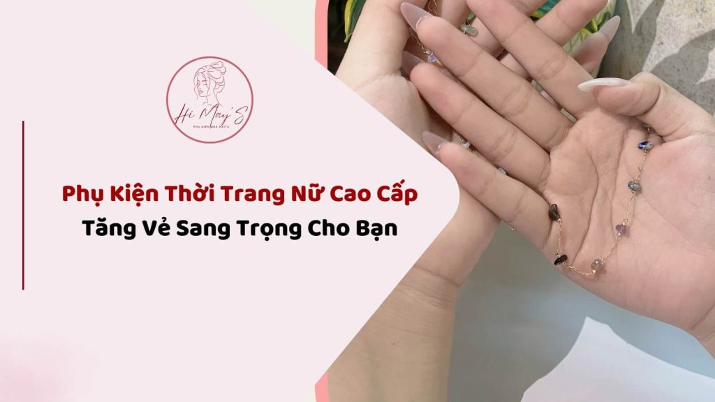 Phụ Kiện Thời Trang Nữ Cao Cấp Tăng Vẻ Sang Trọng Cho Bạn