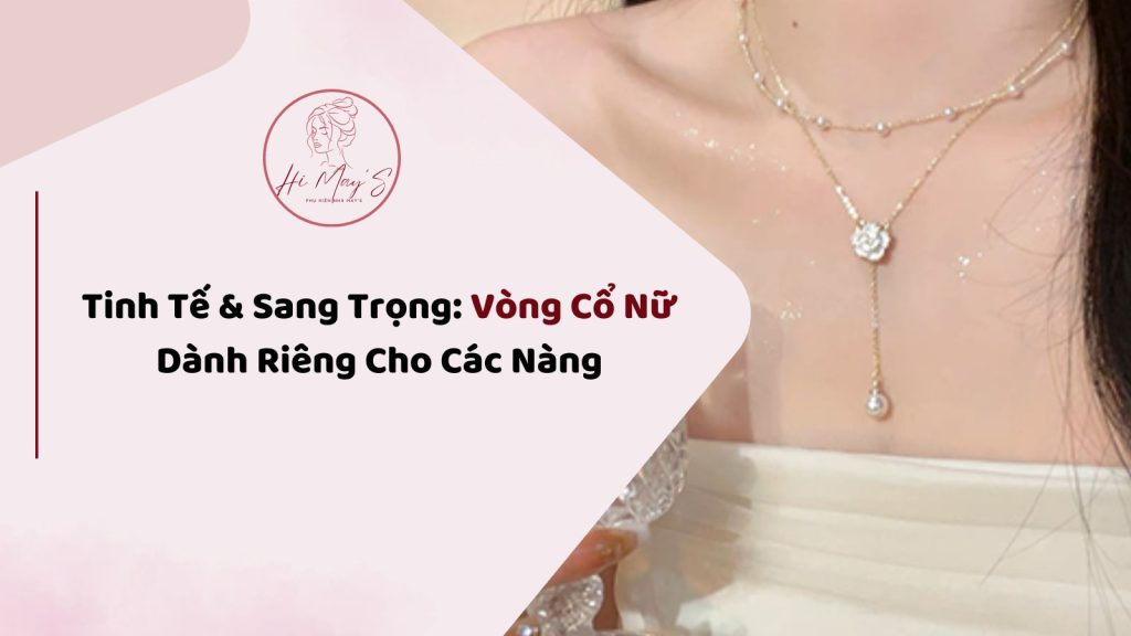 Tinh Tế & Sang Trọng: Vòng Cổ Nữ Dành Riêng Cho Các Nàng