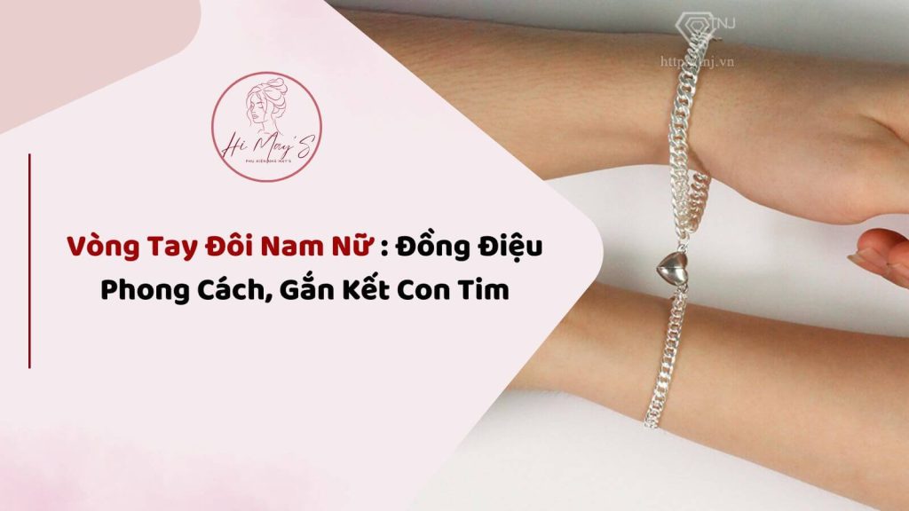 Vòng Tay Đôi Nam Nữ : Đồng Điệu Phong Cách, Gắn Kết Con Tim