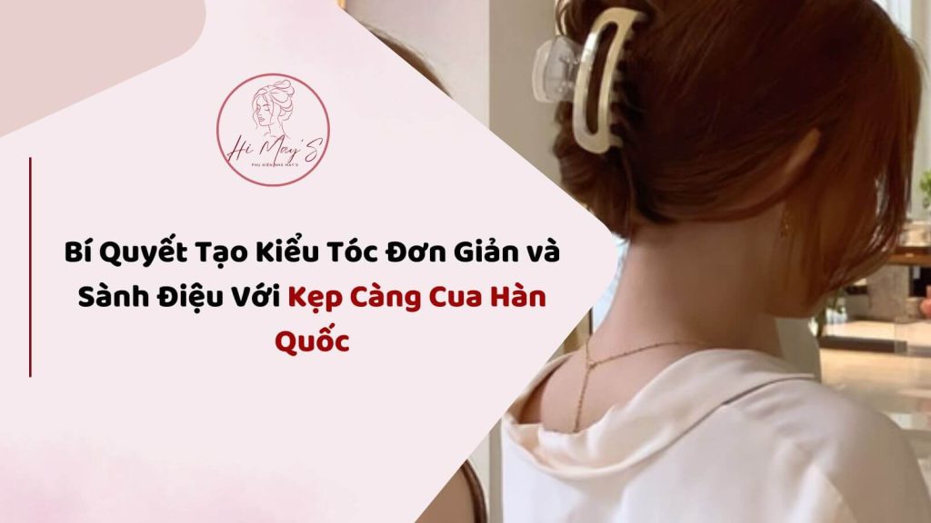 Bí Quyết Tạo Kiểu Tóc Đơn Giản và Sành Điệu Với Kẹp Càng Cua Hàn Quốc