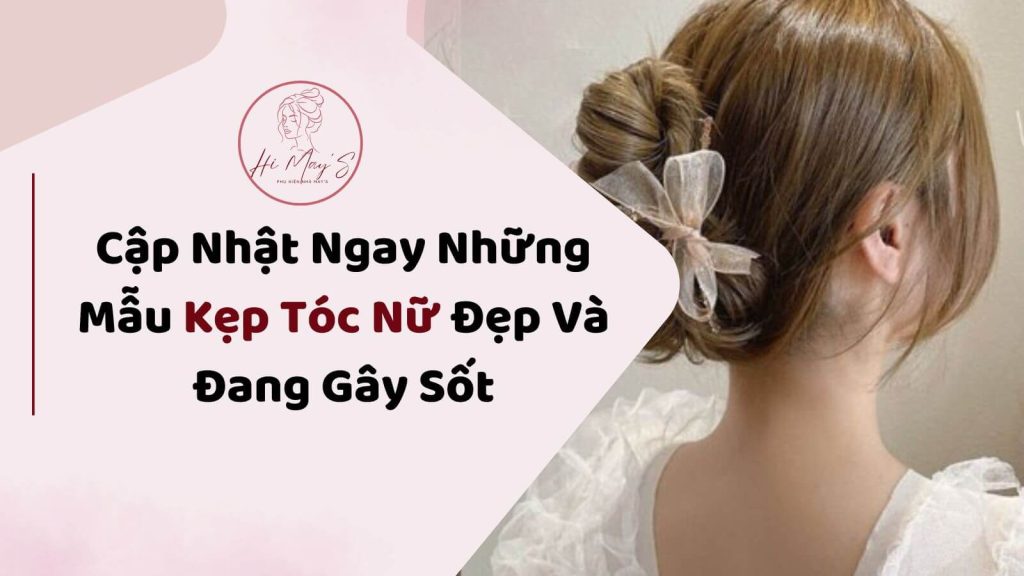 Cập Nhật Ngay Những Mẫu Kẹp Tóc Nữ Đẹp Và Đang Gây Sốt